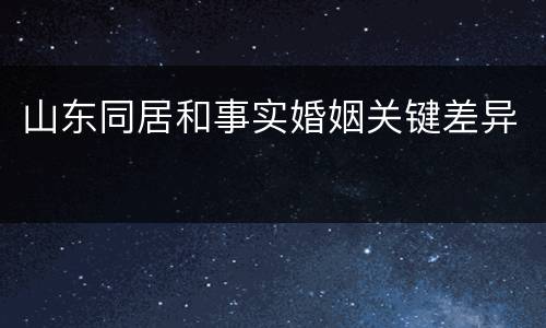 山东同居和事实婚姻关键差异