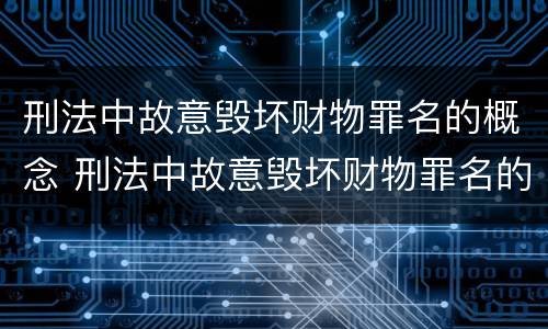 刑法中故意毁坏财物罪名的概念 刑法中故意毁坏财物罪名的概念界定