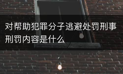 对帮助犯罪分子逃避处罚刑事刑罚内容是什么