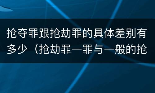 抢夺罪跟抢劫罪的具体差别有多少（抢劫罪一罪与一般的抢劫罪区别）
