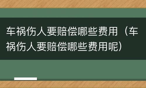 车祸伤人要赔偿哪些费用（车祸伤人要赔偿哪些费用呢）