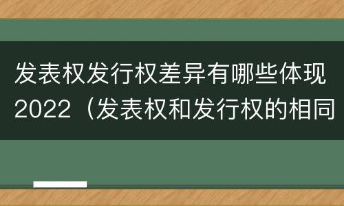 发表权发行权差异有哪些体现2022（发表权和发行权的相同点）