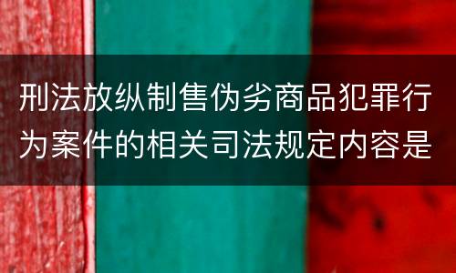 刑法放纵制售伪劣商品犯罪行为案件的相关司法规定内容是什么