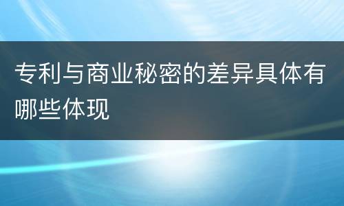 专利与商业秘密的差异具体有哪些体现