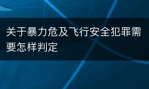关于暴力危及飞行安全犯罪需要怎样判定