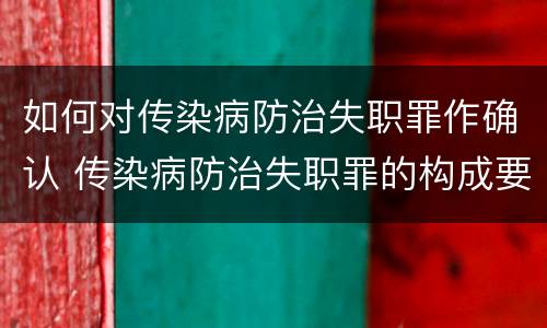 如何对传染病防治失职罪作确认 传染病防治失职罪的构成要件