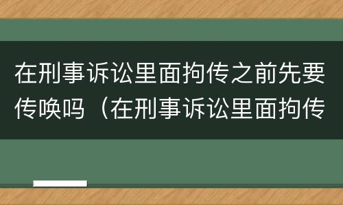 在刑事诉讼里面拘传之前先要传唤吗（在刑事诉讼里面拘传之前先要传唤吗怎么办）