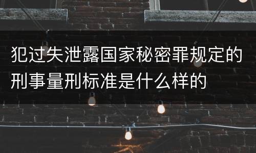 犯过失泄露国家秘密罪规定的刑事量刑标准是什么样的