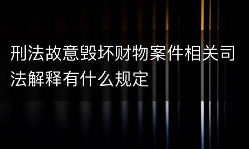 刑法故意毁坏财物案件相关司法解释有什么规定