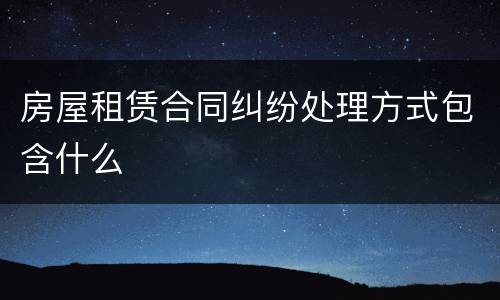 房屋租赁合同纠纷处理方式包含什么