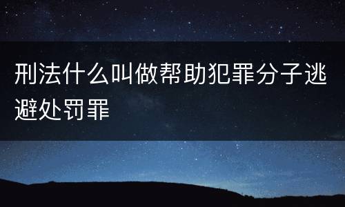 刑法什么叫做帮助犯罪分子逃避处罚罪