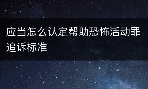 应当怎么认定帮助恐怖活动罪追诉标准