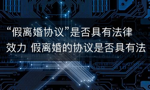 “假离婚协议”是否具有法律效力 假离婚的协议是否具有法律效力?
