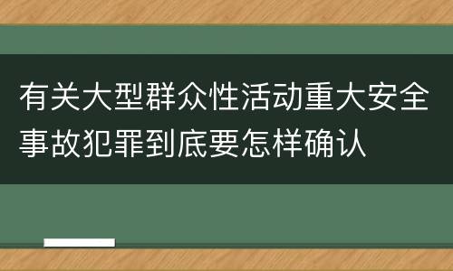 有关大型群众性活动重大安全事故犯罪到底要怎样确认