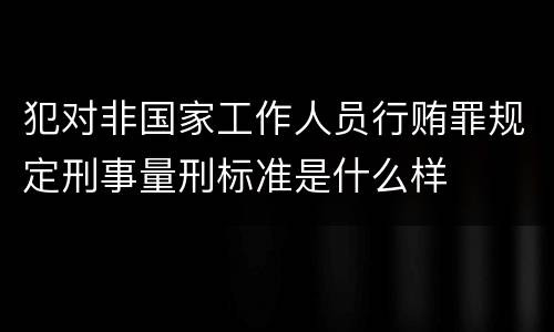 犯对非国家工作人员行贿罪规定刑事量刑标准是什么样
