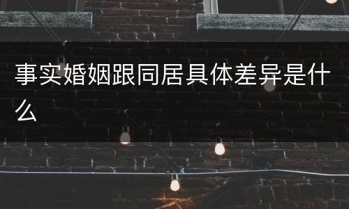 事实婚姻跟同居具体差异是什么
