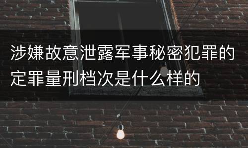 涉嫌故意泄露军事秘密犯罪的定罪量刑档次是什么样的
