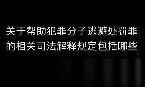 关于帮助犯罪分子逃避处罚罪的相关司法解释规定包括哪些内容