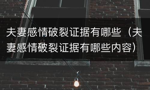 夫妻感情破裂证据有哪些（夫妻感情破裂证据有哪些内容）