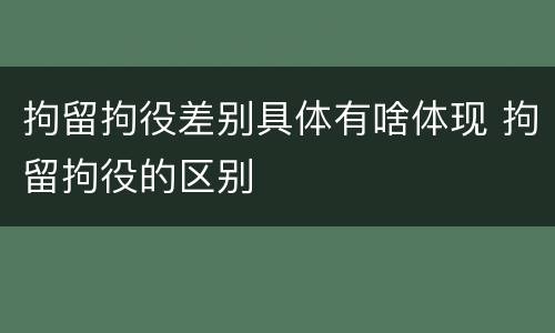 拘留拘役差别具体有啥体现 拘留拘役的区别
