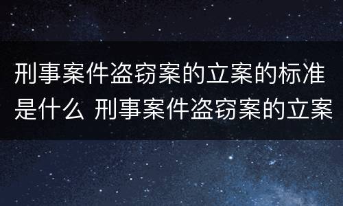 刑事案件盗窃案的立案的标准是什么 刑事案件盗窃案的立案的标准是什么意思
