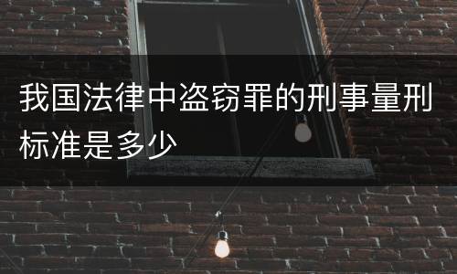 我国法律中盗窃罪的刑事量刑标准是多少