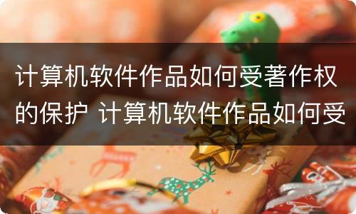 计算机软件作品如何受著作权的保护 计算机软件作品如何受著作权的保护和保护