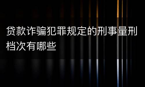 贷款诈骗犯罪规定的刑事量刑档次有哪些