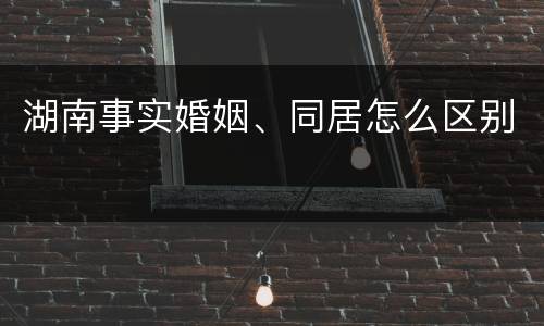 湖南事实婚姻、同居怎么区别