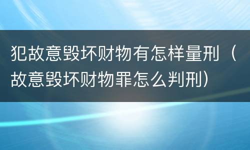 犯故意毁坏财物有怎样量刑（故意毁坏财物罪怎么判刑）