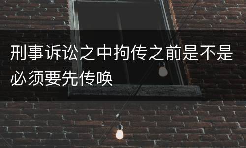 刑事诉讼之中拘传之前是不是必须要先传唤