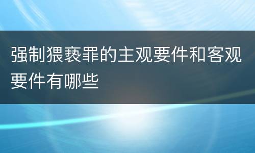 强制猥亵罪的主观要件和客观要件有哪些