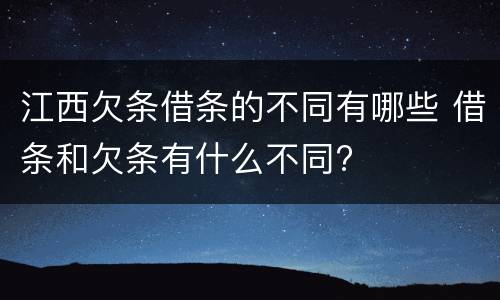 江西欠条借条的不同有哪些 借条和欠条有什么不同?