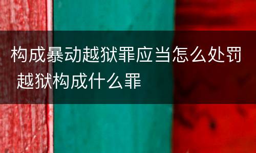 构成暴动越狱罪应当怎么处罚 越狱构成什么罪