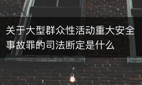 关于大型群众性活动重大安全事故罪的司法断定是什么