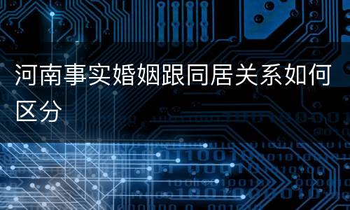 河南事实婚姻跟同居关系如何区分