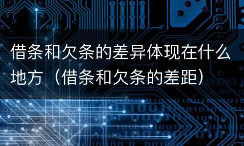 借条和欠条的差异体现在什么地方（借条和欠条的差距）
