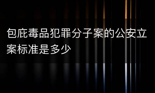 包庇毒品犯罪分子案的公安立案标准是多少