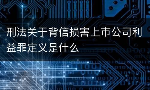 刑法关于背信损害上市公司利益罪定义是什么