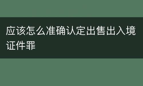 应该怎么准确认定出售出入境证件罪