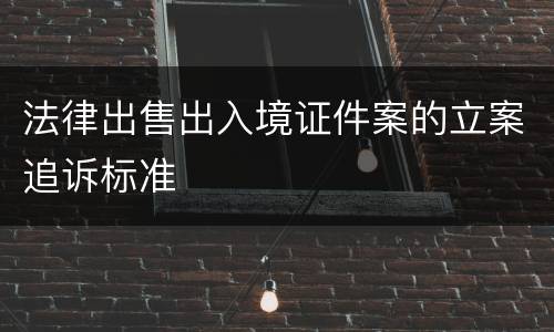 法律出售出入境证件案的立案追诉标准