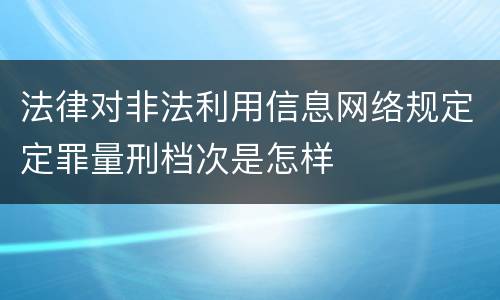 法律对非法利用信息网络规定定罪量刑档次是怎样