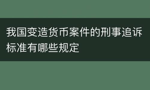 我国变造货币案件的刑事追诉标准有哪些规定