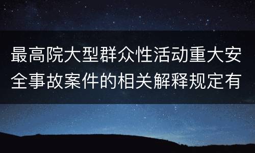 最高院大型群众性活动重大安全事故案件的相关解释规定有哪些主要内容