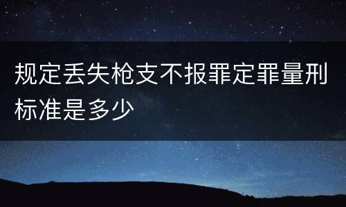 规定丢失枪支不报罪定罪量刑标准是多少