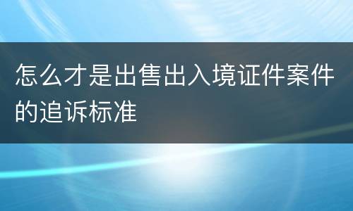 怎么才是出售出入境证件案件的追诉标准