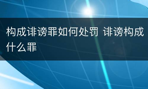 构成诽谤罪如何处罚 诽谤构成什么罪