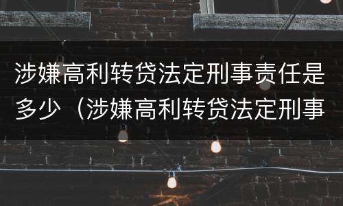涉嫌高利转贷法定刑事责任是多少（涉嫌高利转贷法定刑事责任是多少年）