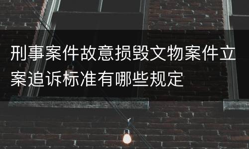 刑事案件故意损毁文物案件立案追诉标准有哪些规定