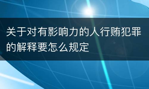 关于对有影响力的人行贿犯罪的解释要怎么规定